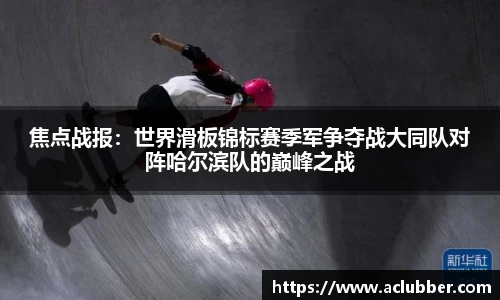 焦点战报：世界滑板锦标赛季军争夺战大同队对阵哈尔滨队的巅峰之战