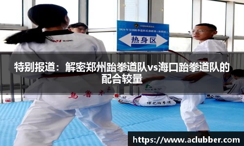 特别报道：解密郑州跆拳道队vs海口跆拳道队的配合较量