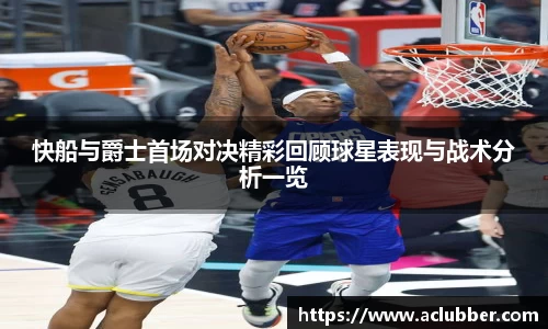 快船与爵士首场对决精彩回顾球星表现与战术分析一览