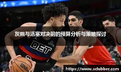 灰熊与活塞对决前的预算分析与策略探讨