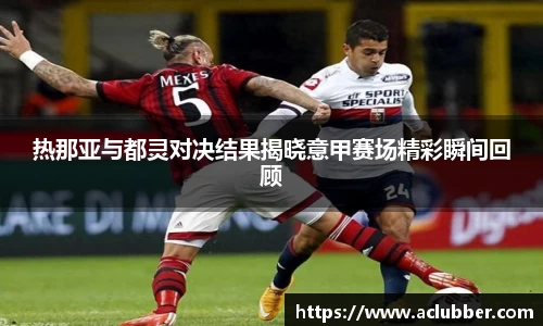 热那亚与都灵对决结果揭晓意甲赛场精彩瞬间回顾