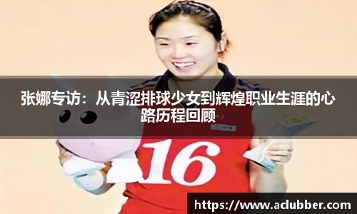 张娜专访：从青涩排球少女到辉煌职业生涯的心路历程回顾